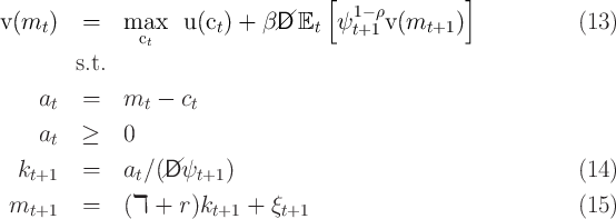                                     [  1- ρ         ]
v(mt )   =    max   u (ct) + β//D Et   ψt+1 v(mt+1  )             (13)
               ct
        s.t.

    at   =    mt -  ct

    at   ≥    0
  k      =    a ∕(//D ψ    )                                       (14)
   t+1         t      t+1
 mt+1    =    (ℸ +  r)kt+1 +  ξt+1                               (15)
