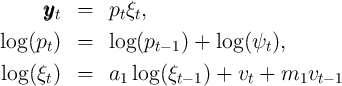       yyyt  =   ptξt,
log (p )  =   log (p    ) + log (ψ ),
      t             t- 1          t
log (ξt)  =   a1 log (ξt- 1 ) + vt + m1vt - 1   