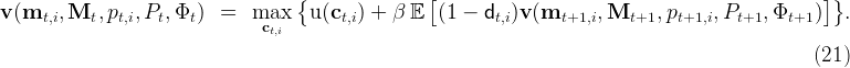                                      {               [                                                ]}
v (mt,i,Mt,  pt,i,Pt, Φt)  =   max    u (ct,i) + β  E  (1 -  dt,i)v (mt+1,i, Mt+1,  pt+1,i,Pt+1, Φt+1  )  .
                                ct,i
                                                                                                    (21 )
