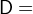 D  =  
