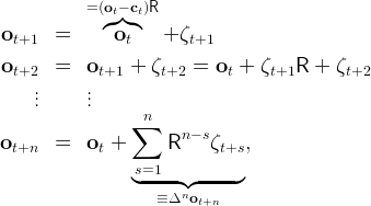            = (◜ot-◞◟c◝t)R
 ot+1  =       ot    + ζt+1

 ot+2  =   ot+1  + ζt+2  = ot +  ζt+1R  + ζt+2
     ..     ..
     .     .
                 ∑n
ot+n   =   ot +      Rn - sζt+s,
                 s=1
                 ◟-----◝◜-----◞
                    ≡Δnot+n  