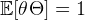 E [θΘ ] =  1  