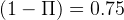 (1 -  Π ) =  0.75  