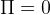 Π  =  0  