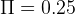 Π  =  0.25  