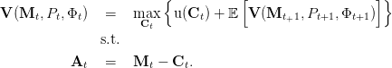                         {           [                    ]}

V (Mt, Pt,Φt)   =   maCxt   u(Ct ) + E V (Mt+1, Pt+1,Φt+1 )
               s.t.

           At   =   Mt  - Ct.
