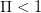 Π < 1  