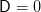 D =  0  