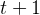 t +  1  