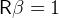 R β =  1  
