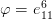       6
φ =  e11   
