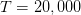 T =  20,000  