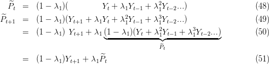   ^Pt  =  (1 - λ1)(         Yt + λ1Yt-1 + λ21Yt-2...)                  (48)
^                                2        3
Pt+1  =  (1 - λ1)(Yt+1 + λ1Yt + λ1Yt-1 + λ1Yt-2...)                  (49)
      =  (1 - λ1) Yt+1 + λ1 (1 - λ1 )(Yt + λ21Yt-1 + λ31Yt-2...)         (50)
                            ◟-------------◝◜--------------◞
                                          P^t
      =  (1 - λ )Y    + λ P^                                        (51)
                1  t+1    1  t

