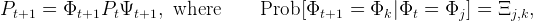 Pt+1  =  Φt+1Pt Ψt+1,   where       Prob [Φt+1  =  Φk |Φt =  Φj ] = Ξj,k,
