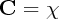 C  =  χ  