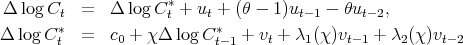                      *
Δ logCt   =  Δ  log Ct + ut + (θ - 1)ut-1 - θut- 2,
Δ log C *  =  c0 + χΔ  log C *  + vt + λ1 (χ)vt- 1 + λ2 (χ )vt- 2
       t                  t-1
