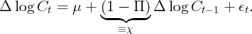 Δ  log Ct =  μ +  (1--  Π-)Δ  log Ct - 1 + ϵt.
                  ◟  ◝ ◜  ◞
                     ≡ χ
