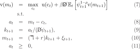                                    [               ]
                                       1- ρ
v(mt )   =    macx   u (ct) + β//D Et   ψt+1 v(mt+1  )              (7)
                t
        s.t.
    a    =    m  -  c ,                                           (8)
     t          t    t
  kt+1   =    at∕(//D ψt+1 ),                                       (9)

 mt+1    =    (ℸ +  r)kt+1 +  ξt+1,                              (10)

    at   ≥    0,                                                 (11)
