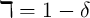 ℸ =  1 -  δ  