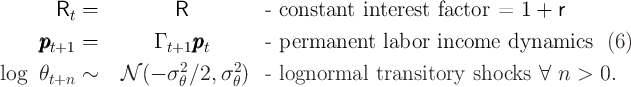 R=          R           -constant   interest  factor  =  1 + r
t
pppt+1=        Γ t+1pppt       -permanent    labor  income   dynamics    (6 )
            2      2
logθt+n~   N  (- σ θ∕2, σθ )  -lognormal   transitory   shocks  ∀ n  > 0.
