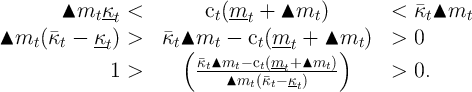 ▴mtκt <         ct(mt- +  ▴mt  )       <  κt ▴mt

▴mt(κt-κt ) >   κt▴(mt   - ct(mt--+  ▴mt)  )  >  0
  1 >        κt▴mt-- ct(mt+-▴mt-)     >  0.
                 ▴mt (κt- κt)
