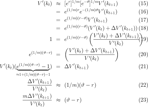                   V  ′(kt)  ≈   [er]1∕m [e- ϑ ]1∕mV ′(kt+1)           (15)
                                 (1∕m )r - (1∕m )ϑ ′
                           =   e       e        V  (kt+1)           (16)
                                 (1∕m )(r- ϑ)  ′
                           =   e           V  (kt+1)                (17)
                           =   e (1∕m )(r- ϑ)(V ′(kt) + ΔV   ′(kt+1 )) (18)
                                           (    ′           ′       )
                                 (1∕m )(r- ϑ)   V-(kt-) +-ΔV---(kt+1-)-
                        1  =   e                     V ′(k )        (19)
                               (                        ) t
               (1∕m )(ϑ- r)        V ′(kt ) + ΔV  ′(kt+1 )
              e            =      ---------′-------------           (20)
                                         V  (kt)
V ′(k )(e(1∕m )(ϑ- r) - 1)  =   ΔV   ′(k    )                         (21)
     t  ◟------◝◜------◞               t+1
        ≈1+ (1∕m)(ϑ- r)- 1
                  ′
              ΔV---(kt+1)- ≈   (1 ∕m  )(ϑ -  r)                     (22)
                V ′(kt)
                  ′
           m--ΔV---(kt+1)-
               V ′(k  )     ≈   (ϑ  - r )                            (23)
                    t
