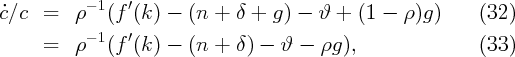 c˙∕c  =   ρ- 1(f ′(k ) - (n +  δ +  g) - ϑ  + (1 -  ρ)g )     (32)
           - 1   ′
      =   ρ   (f (k ) - (n +  δ) -  ϑ -  ρg),                (33)
