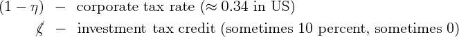 (1 -  η)  -   corporate   tax  rate (≈  0.34  in US  )
       /ζ  -   investment    tax credit  (sometimes    10  percent,  sometimes    0)
       /
