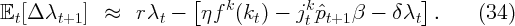                         [                           ]
𝔼t[Δ λt+1 ]  ≈   rλt -   ηf k(kt) -  jkt ˆpt+1 β - δλt  .     (34)
