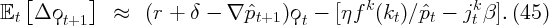    [       ]
𝔼t   Δ ϙt+1    ≈   (r + δ -  ∇ ˆpt+1 )ϙt - [ηf k(kt) ∕ˆpt - jkt β]. (45)
