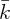 �k
