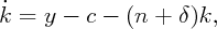 ˙k =  y -  c - (n +  δ)k,
