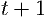 t +  1  