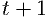 t +  1  