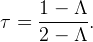       1 − Λ
τ =   ------.
      2 − Λ
