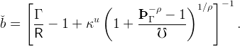      [              (        − ρ    )1 ∕ρ] − 1
       Γ           u       ÞÞÞ Γ  −  1
ˇb =    -- − 1 +  κ    1 +  ----------         .
       R                       ℧
