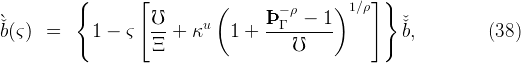           {        [         (                )1 ∕ρ]}
`                    ℧              ÞÞÞ − ρ−  1          ˇ
ˇb(ς)  =      1 − ς   -- + κu   1 +  --Γ-------         ˇb,          (38)
                     Ξ                  ℧
