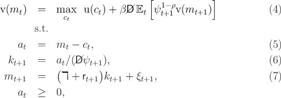                                     [               ]
v(m  )   =    max   u (c ) + β//D E    ψ1- ρv(m     )              (4)
    t          ct       t          t   t+1      t+1
        s.t.

    at   =    mt -  ct,                                           (5)

  kt+1   =    at∕(//D ψt+1 ),                                       (6)
              (         )
 mt+1    =     ℸ +  rt+1 kt+1  + ξt+1,                            (7)
    a    ≥    0,
     t
