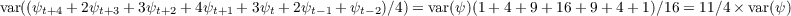 var((ψt+4 + 2ψt+3 + 3ψt+2 + 4ψt+1 + 3ψt + 2ψt-1 + ψt- 2)∕4) = var(ψ)(1 + 4+ 9+ 16 + 9+ 4+ 1)∕16 = 11∕4× var(ψ)  