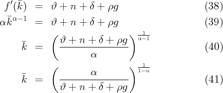  f ′(k )  =   ϑ +  n +  δ + ρg                       (38)
  α- 1
α k      =   ϑ +  n +  δ + ρg                       (39)
             (                  )  α1-1
              ϑ-+--n-+--δ-+-ρg--
     k   =             α                            (40)
             (                  )  -1-
                       α           1- α
     k   =     ------------------                   (41)
               ϑ +  n +  δ + ρg
