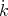 ˙
k